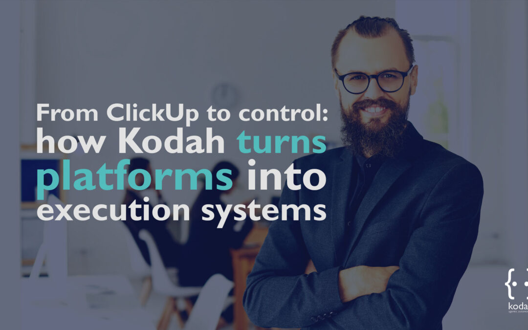 From ClickUp to Control: How Kodah Turns Platforms into Execution Systems